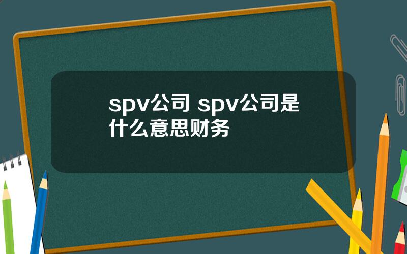 spv公司 spv公司是什么意思财务
